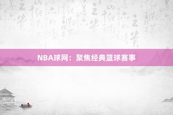 NBA球网：聚焦经典篮球赛事